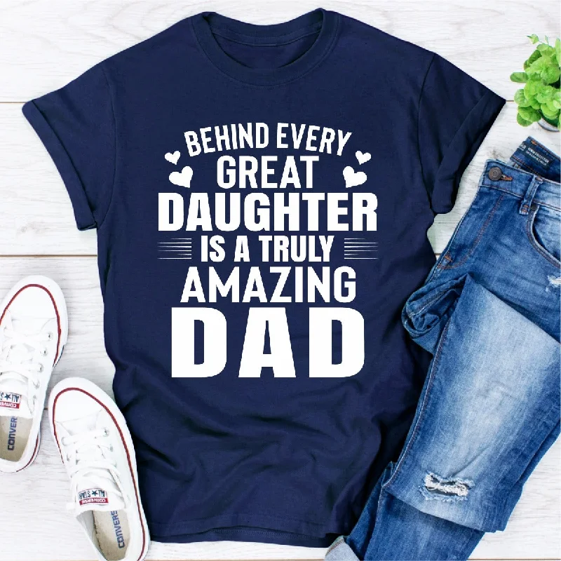 Behind Every Great Daughter Is a Truly Amazing Dad T-Shirt