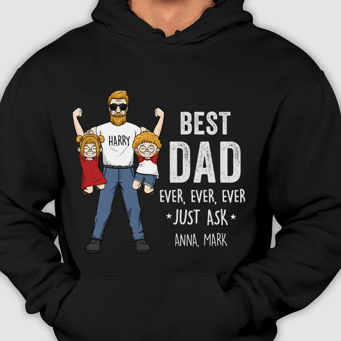 Best Dad Ever, Ever, Ever Just Ask - Gift for Dad, Gift For Father's Day - Personalized Unisex T-Shirt, Hoodie