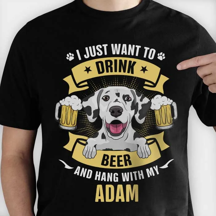 I Just Want To Drink Beer And Hang Out With My Dog - Personalized Custom Unisex T-shirt