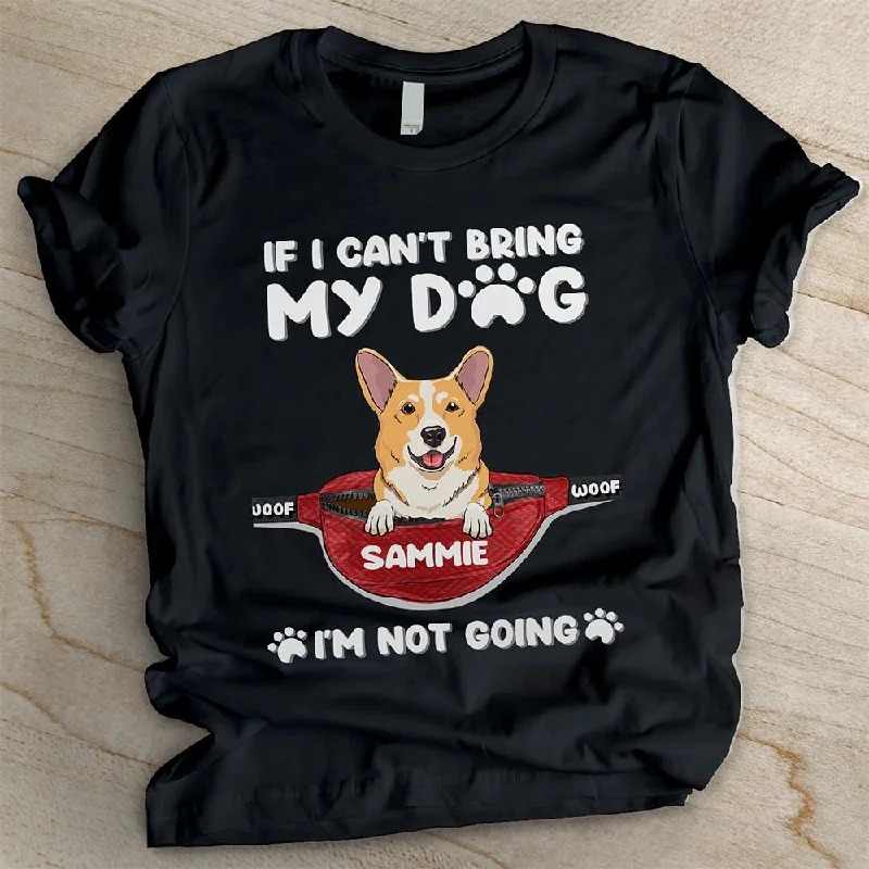 If I Can't Bring My Dog I'm Not Going - Personalized Custom Unisex T-shirt