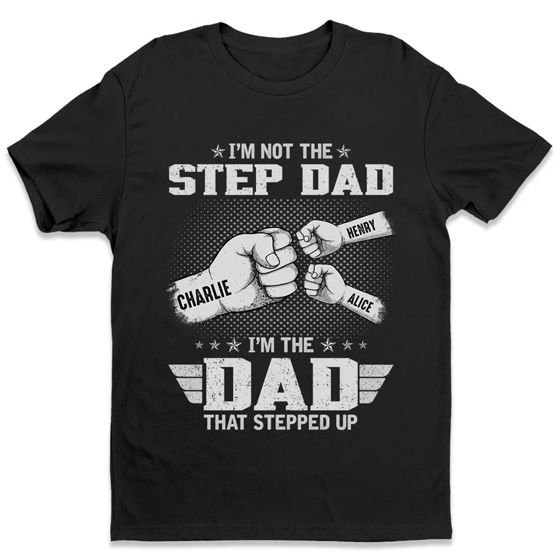 The Dad That Stepped Up - Family Personalized Custom Unisex T-shirt, Hoodie, Sweatshirt - Father's Day, Birthday Gift For Dad