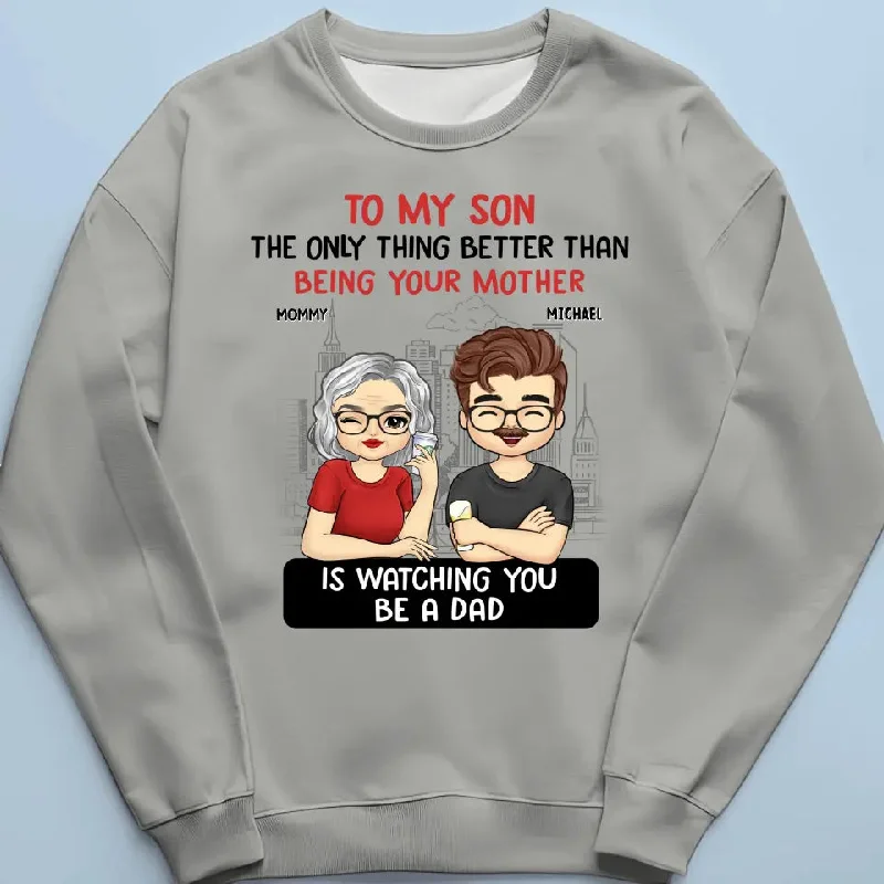 The Only Thing Better Than Being Your Mom Is Watching You Be A Dad - Family Personalized Custom Unisex T-shirt, Hoodie, Sweatshirt - Father's Day, Gift For Son